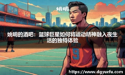 姚明的酒吧：篮球巨星如何将运动精神融入夜生活的独特体验