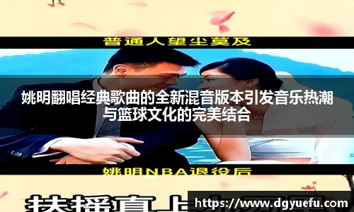 姚明翻唱经典歌曲的全新混音版本引发音乐热潮与篮球文化的完美结合