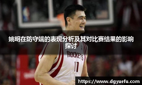 姚明在防守端的表现分析及其对比赛结果的影响探讨