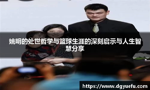 姚明的处世哲学与篮球生涯的深刻启示与人生智慧分享