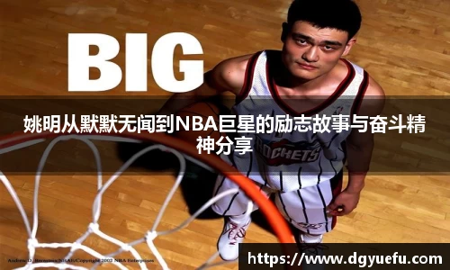 姚明从默默无闻到NBA巨星的励志故事与奋斗精神分享