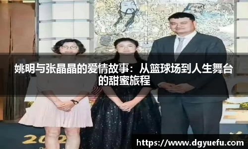 姚明与张晶晶的爱情故事：从篮球场到人生舞台的甜蜜旅程