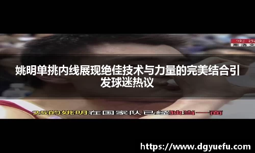 姚明单挑内线展现绝佳技术与力量的完美结合引发球迷热议