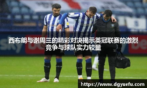西布朗与谢周三的精彩对决揭示英冠联赛的激烈竞争与球队实力较量
