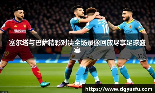 塞尔塔与巴萨精彩对决全场录像回放尽享足球盛宴