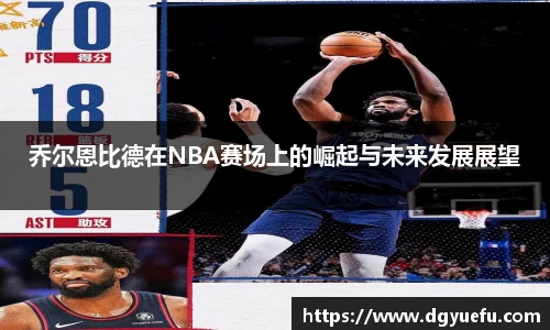 乔尔恩比德在NBA赛场上的崛起与未来发展展望