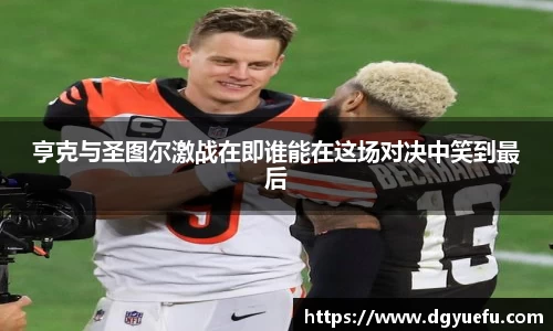 亨克与圣图尔激战在即谁能在这场对决中笑到最后
